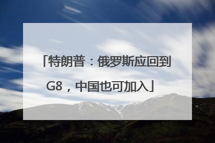 特朗普：俄罗斯应回到G8，中国也可加入