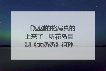 短剧的格局真的上来了，听花岛巨制《太奶奶》祖孙戏里藏着家国情