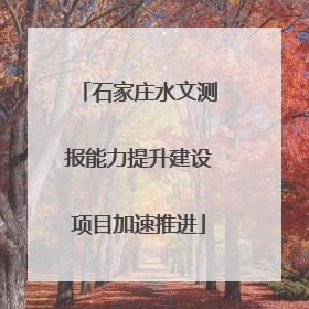 石家庄水文测报能力提升建设项目加速推进