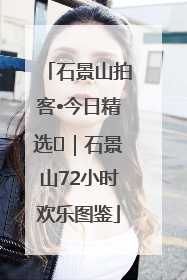 石景山拍客•今日精选⑲｜石景山72小时欢乐图鉴