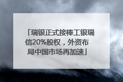 瑞银正式接棒工银瑞信20%股权，外资布局中国市场再加速