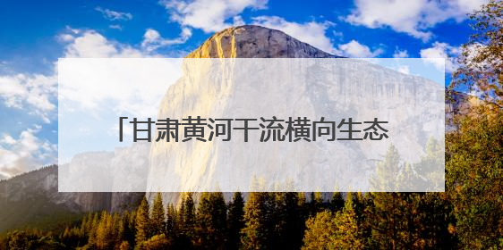 甘肃黄河干流横向生态补偿机制完成全覆盖
