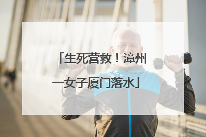 生死营救！漳州一女子厦门落水