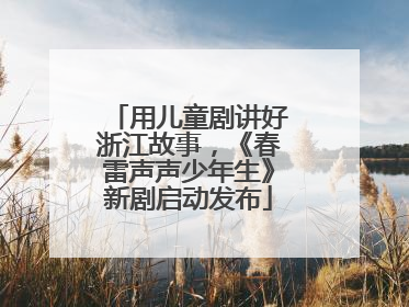 用儿童剧讲好浙江故事，《春雷声声少年生》新剧启动发布