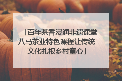 百年茶香浸润非遗课堂八马茶业特色课程让传统文化扎根乡村童心