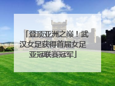 登顶亚洲之巅！武汉女足获得首届女足亚冠联赛冠军