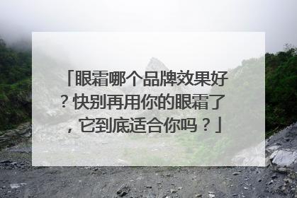 眼霜哪个品牌效果好？快别再用你的眼霜了，它到底适合你吗？
