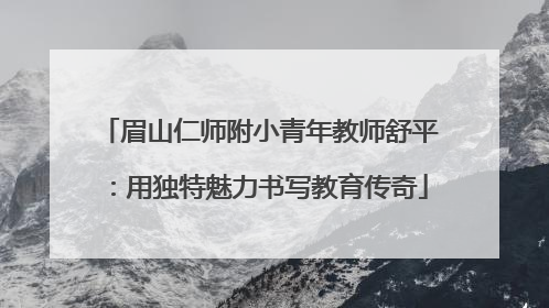 眉山仁师附小青年教师舒平：用独特魅力书写教育传奇
