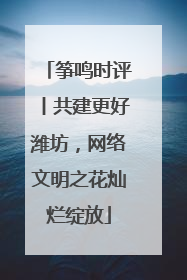 筝鸣时评丨共建更好潍坊，网络文明之花灿烂绽放