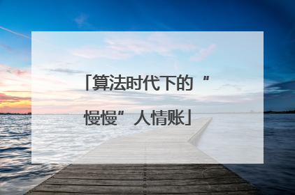 算法时代下的“慢慢”人情账
