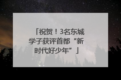 祝贺！3名东城学子获评首都“新时代好少年”