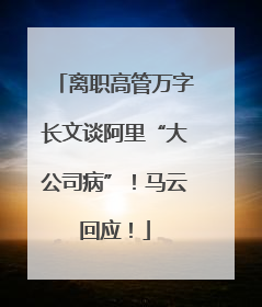离职高管万字长文谈阿里“大公司病”！马云回应！