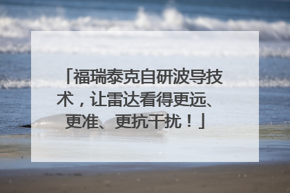 福瑞泰克自研波导技术，让雷达看得更远、更准、更抗干扰！