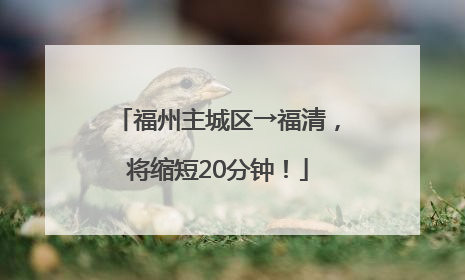 福州主城区→福清，将缩短20分钟！