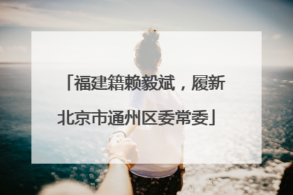 福建籍赖毅斌，履新北京市通州区委常委