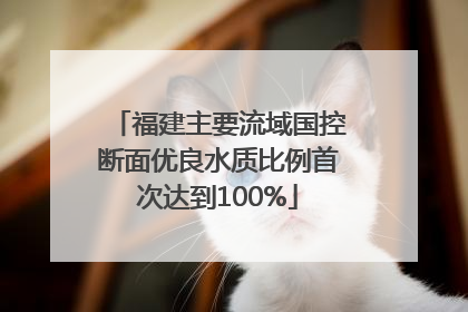 福建主要流域国控断面优良水质比例首次达到100%