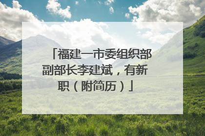福建一市委组织部副部长李建斌，有新职（附简历）