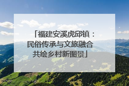 福建安溪虎邱镇：民俗传承与文旅融合共绘乡村新图景