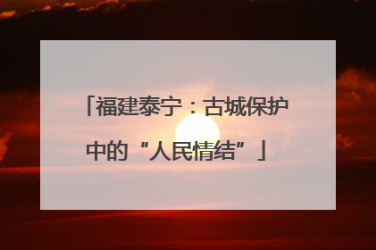 福建泰宁：古城保护中的“人民情结”