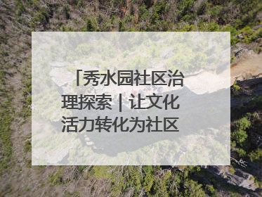 秀水园社区治理探索｜让文化活力转化为社区治理动力