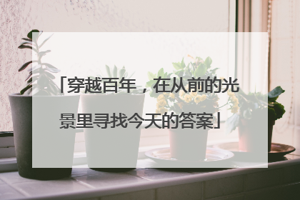 穿越百年，在从前的光景里寻找今天的答案
