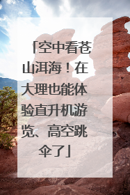 空中看苍山洱海！在大理也能体验直升机游览、高空跳伞了