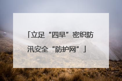 立足“四早”密织防汛安全“防护网”