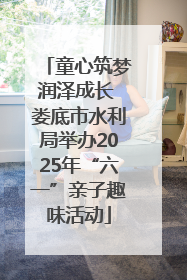 童心筑梦润泽成长 娄底市水利局举办2025年“六一”亲子趣味活动
