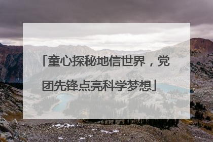童心探秘地信世界，党团先锋点亮科学梦想