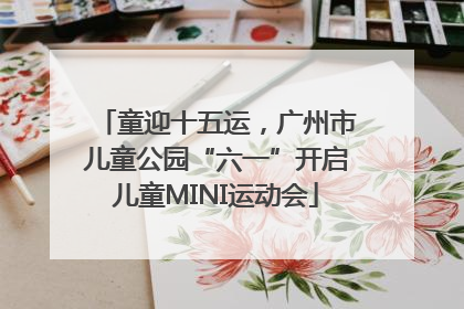 童迎十五运，广州市儿童公园“六一”开启儿童MINI运动会