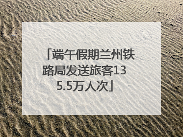 端午假期兰州铁路局发送旅客135.5万人次