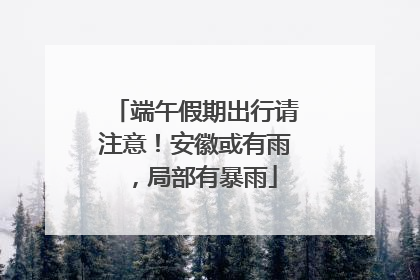 端午假期出行请注意！安徽或有雨，局部有暴雨
