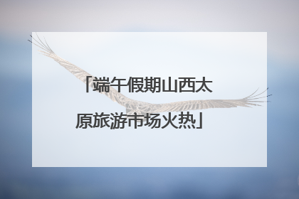 端午假期山西太原旅游市场火热