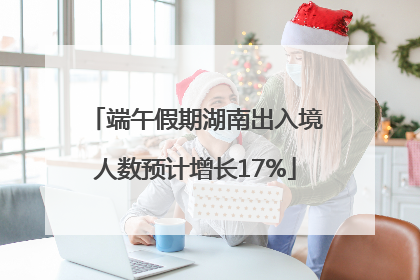 端午假期湖南出入境人数预计增长17%