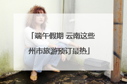 端午假期 云南这些州市旅游预订最热