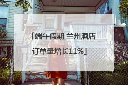 端午假期 兰州酒店订单量增长11%