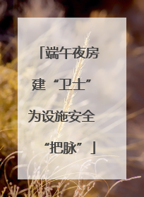 端午夜房建“卫士”为设施安全“把脉”