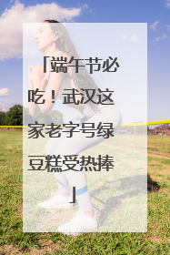 端午节必吃！武汉这家老字号绿豆糕受热捧