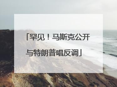 罕见！马斯克公开与特朗普唱反调