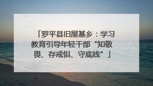 罗平县旧屋基乡：学习教育引导年轻干部“知敬畏、存戒惧、守底线”