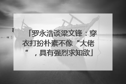 罗永浩谈梁文锋：穿衣打扮朴素不像“大佬”，具有强烈求知欲
