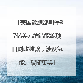 美国能源部叫停37亿美元清洁能源项目财政拨款，涉及氢能、碳捕集等