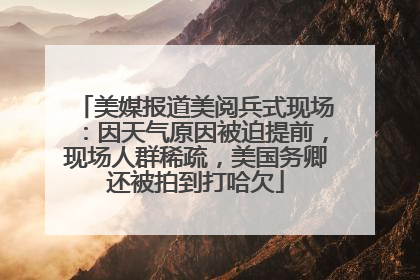 美媒报道美阅兵式现场：因天气原因被迫提前，现场人群稀疏，美国务卿还被拍到打哈欠