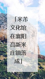 米芾文化馆在襄阳高新米庄镇落成