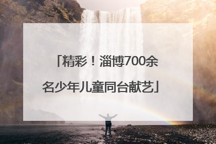 精彩！淄博700余名少年儿童同台献艺
