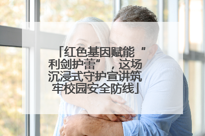 红色基因赋能“利剑护蕾”，这场沉浸式守护宣讲筑牢校园安全防线
