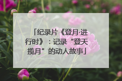 纪录片《登月·进行时》：记录“登天揽月”的动人故事