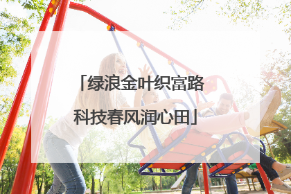 绿浪金叶织富路 科技春风润心田