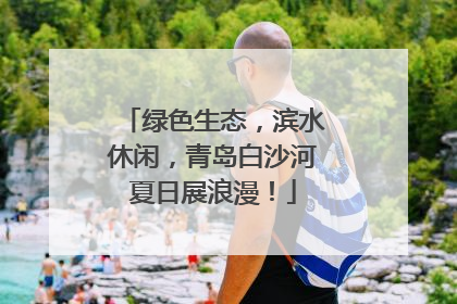 绿色生态，滨水休闲，青岛白沙河夏日展浪漫！