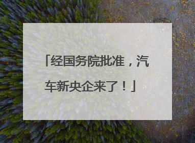 经国务院批准，汽车新央企来了！